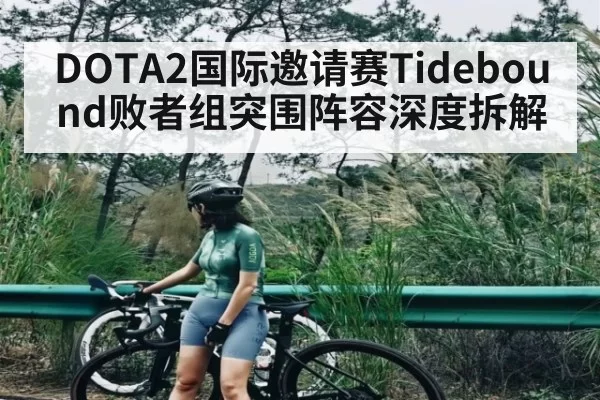 DOTA2国际邀请赛Tidebound败者组突围阵容深度拆解